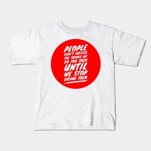 People don't notice the things we do for them until we stop doing them Kids T-Shirt
